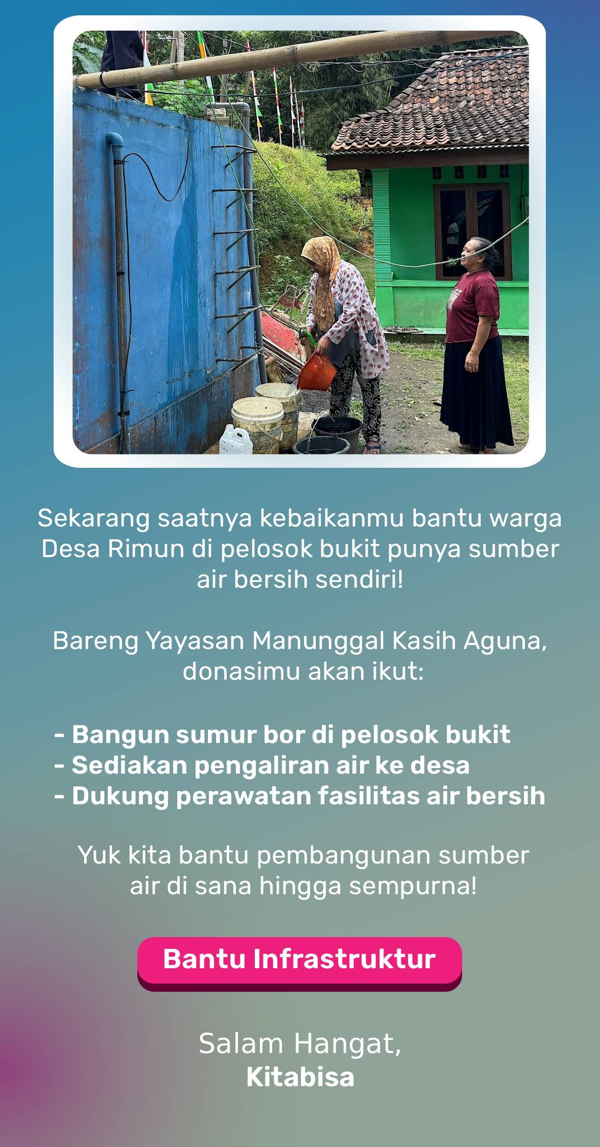 Sekarang saatnya kebaikanmu bantu warga Desa Rimun di pelosok bukit punya sumber air bersih sendiri!  Bareng Yayasan Manunggal Kasih Aguna, bantuanmu akan bantu: