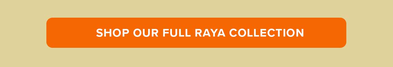 SHOP OUR FULL RAYA COLLECTION