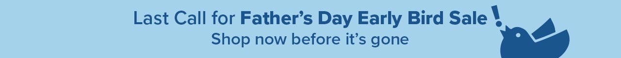 Last Call: Father's Day Early Bird Sale