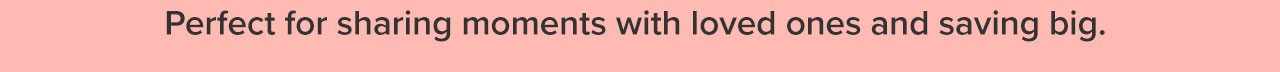 Perfect for sharing moments with loved ones and saving big.