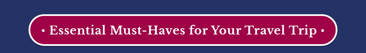 Essential Must-Haves For Your Travel Trip