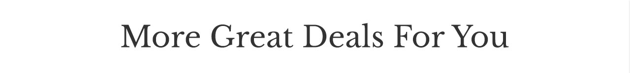 MORE GREAT DEALS FOR YOU