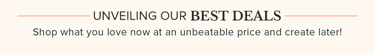 UNVEILING OUR BEST DEALS