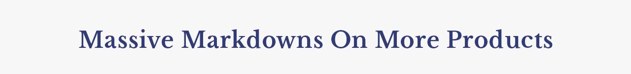MASSIVE MARKDOWNS ON MORE PRODUCTS