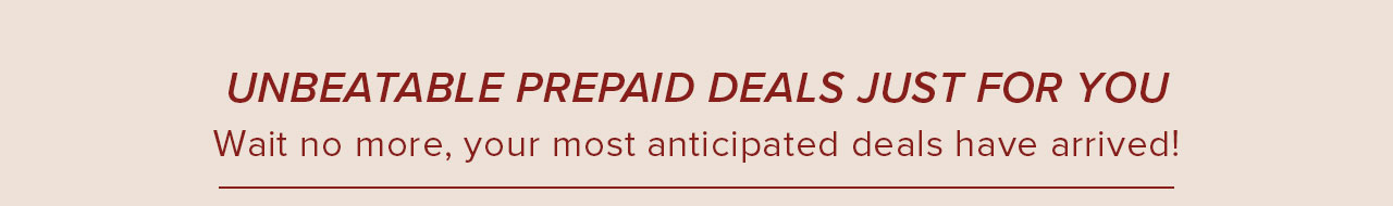 UNBEATABLE PREPAID DEALS JUST FOR YOU