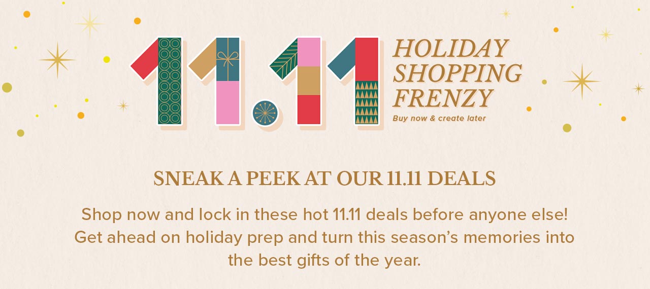 SNEAK A PEEK AT OUR 11.11 DEALS
