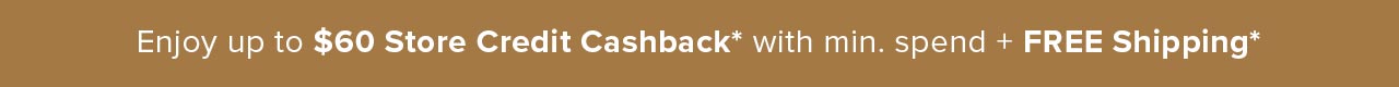 Enjoy up to $60 Store Credit Cashback*