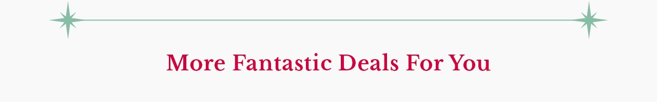 MORE FANTASTIC DEALS FOR YOU